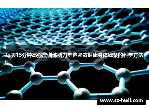 每天15分钟高强度训练助力塑造紧致健康身体线条的科学方法