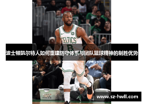 波士顿凯尔特人如何重建防守体系与团队篮球精神的制胜优势